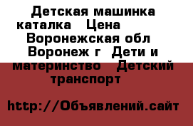 Детская машинка каталка › Цена ­ 1 200 - Воронежская обл., Воронеж г. Дети и материнство » Детский транспорт   